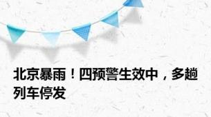 北京暴雨！四预警生效中，多趟列车停发