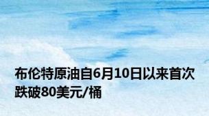 布伦特原油自6月10日以来首次跌破80美元/桶