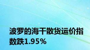 波罗的海干散货运价指数跌1.95%