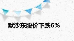 默沙东股价下跌6%