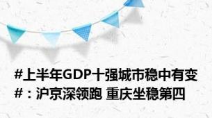 #上半年GDP十强城市稳中有变#：沪京深领跑 重庆坐稳第四