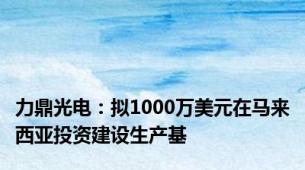 力鼎光电：拟1000万美元在马来西亚投资建设生产基