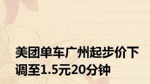 美团单车广州起步价下调至1.5元20分钟