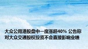 大众公用港股盘中一度涨超40% 公告称对大众交通股权投资不会直接影响业绩