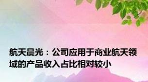 航天晨光：公司应用于商业航天领域的产品收入占比相对较小