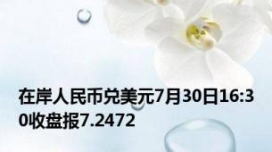 在岸人民币兑美元7月30日16:30收盘报7.2472