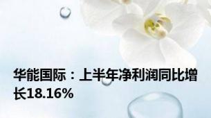 华能国际：上半年净利润同比增长18.16%