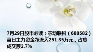 7月29日股市必读：芯动联科（688582）当日主力资金净流入251.35万元，占总成交额2.7%