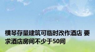 横琴存量建筑可临时改作酒店 要求酒店房间不少于50间