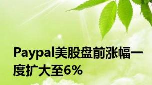 Paypal美股盘前涨幅一度扩大至6%