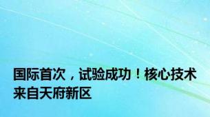 国际首次，试验成功！核心技术来自天府新区