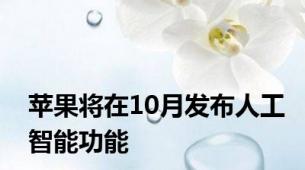 苹果将在10月发布人工智能功能