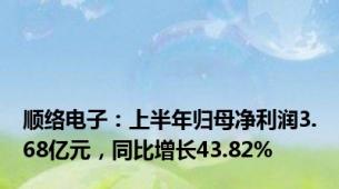 顺络电子：上半年归母净利润3.68亿元，同比增长43.82%