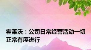 霍莱沃：公司日常经营活动一切正常有序进行