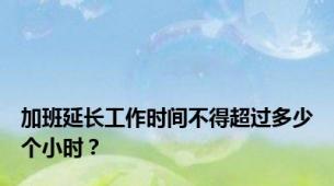 加班延长工作时间不得超过多少个小时？