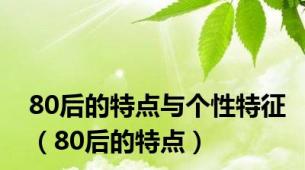 80后的特点与个性特征（80后的特点）