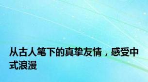 从古人笔下的真挚友情，感受中式浪漫