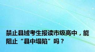 禁止县域考生报读市级高中，能阻止“县中塌陷”吗？