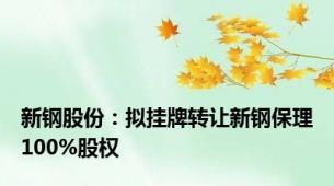 新钢股份：拟挂牌转让新钢保理100%股权