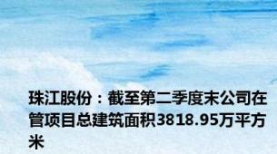 珠江股份：截至第二季度末公司在管项目总建筑面积3818.95万平方米