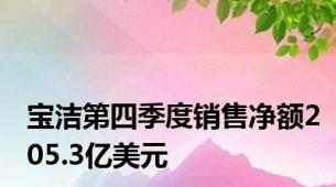 宝洁第四季度销售净额205.3亿美元