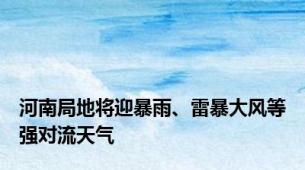 河南局地将迎暴雨、雷暴大风等强对流天气