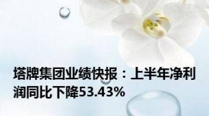 塔牌集团业绩快报：上半年净利润同比下降53.43%