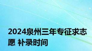 2024泉州三年专征求志愿 补录时间