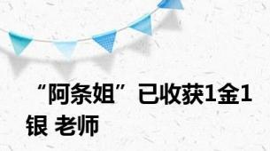 “阿条姐”已收获1金1银 老师