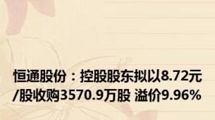 恒通股份：控股股东拟以8.72元/股收购3570.9万股 溢价9.96%