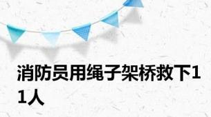 消防员用绳子架桥救下11人