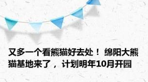 又多一个看熊猫好去处！ 绵阳大熊猫基地来了， 计划明年10月开园