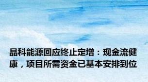 晶科能源回应终止定增：现金流健康，项目所需资金已基本安排到位