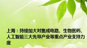 上海：持续加大对集成电路、生物医药、人工智能三大先导产业等重点产业支持力度