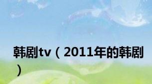 韩剧tv（2011年的韩剧）