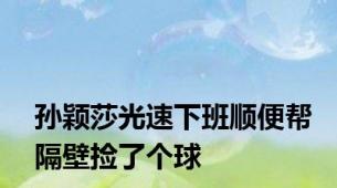 孙颖莎光速下班顺便帮隔壁捡了个球