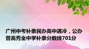 广州中考补录民办高中遇冷，公办普高秀全中学补录分数线701分