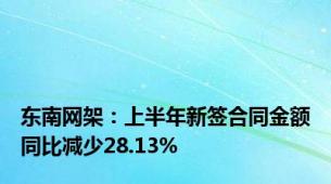 东南网架：上半年新签合同金额同比减少28.13%