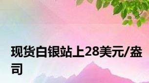 现货白银站上28美元/盎司