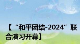 【“和平团结-2024”联合演习开幕】