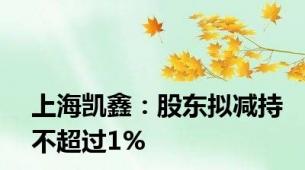 上海凯鑫：股东拟减持不超过1%