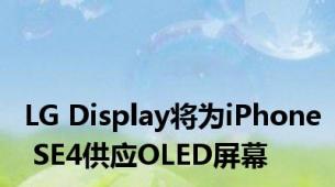 LG Display将为iPhone SE4供应OLED屏幕