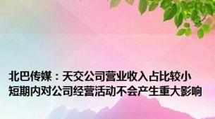 北巴传媒：天交公司营业收入占比较小 短期内对公司经营活动不会产生重大影响