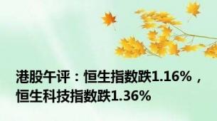 港股午评：恒生指数跌1.16%，恒生科技指数跌1.36%