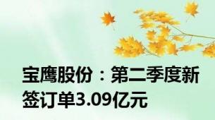 宝鹰股份：第二季度新签订单3.09亿元