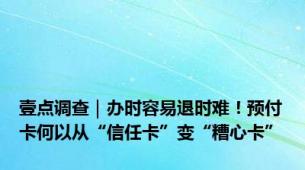 壹点调查｜办时容易退时难！预付卡何以从“信任卡”变“糟心卡”