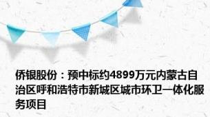 侨银股份：预中标约4899万元内蒙古自治区呼和浩特市新城区城市环卫一体化服务项目