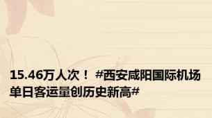 15.46万人次！ #西安咸阳国际机场单日客运量创历史新高#