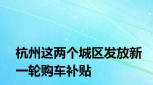 杭州这两个城区发放新一轮购车补贴