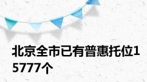 北京全市已有普惠托位15777个